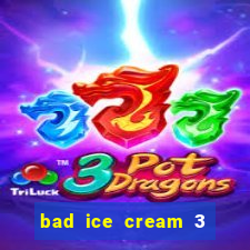 bad ice cream 3 no jogos 360